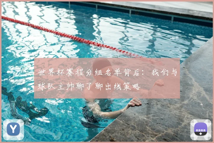 世界杯赛程分组名单背后：我们与球队主帅聊了聊出线策略