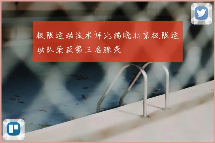 极限运动技术评比揭晓北京极限运动队荣获第三名殊荣