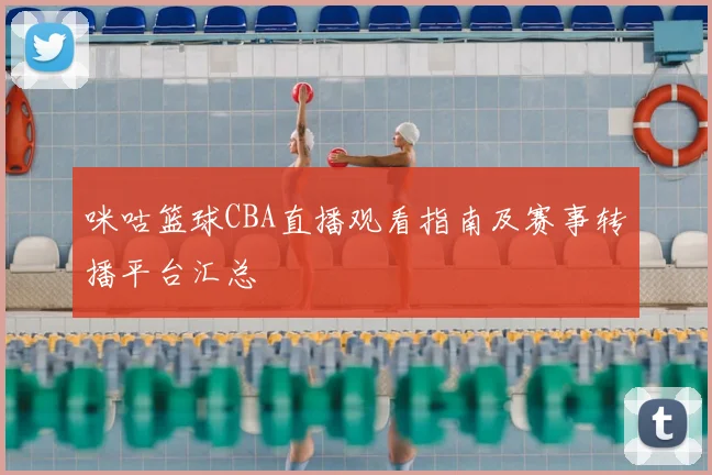 咪咕篮球CBA直播观看指南及赛事转播平台汇总