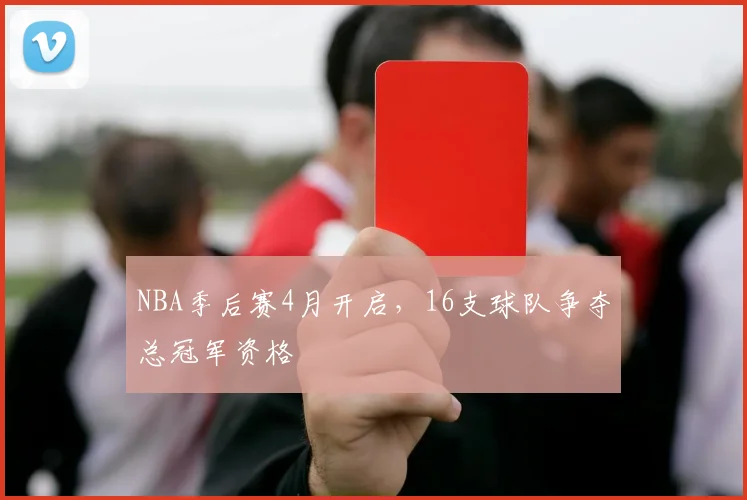 NBA季后赛4月开启，16支球队争夺总冠军资格