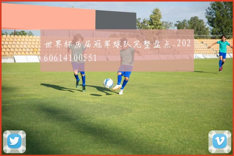 世界杯历届冠军球队完整盘点_20260614100551