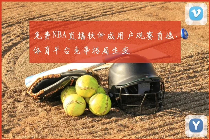 免费NBA直播软件成用户观赛首选，体育平台竞争格局生变