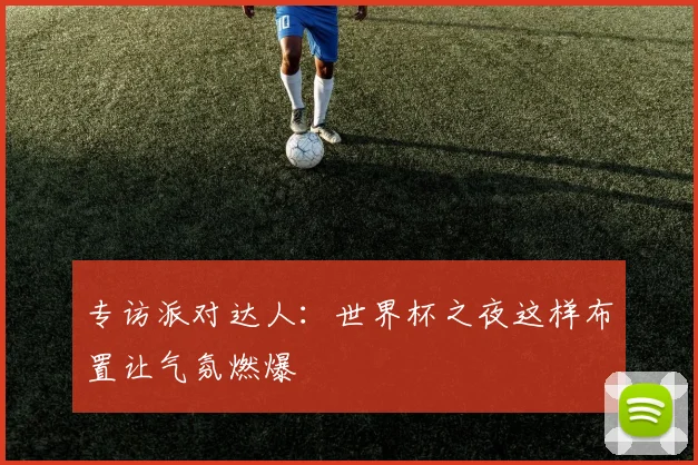 专访派对达人：世界杯之夜这样布置让气氛燃爆