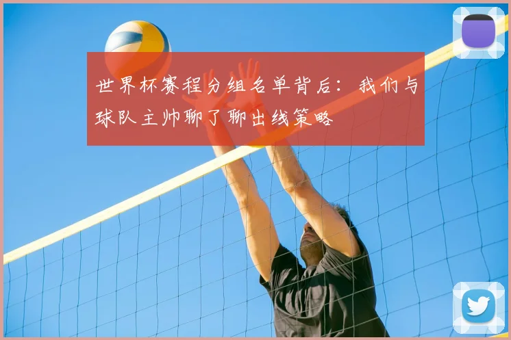世界杯赛程分组名单背后：我们与球队主帅聊了聊出线策略