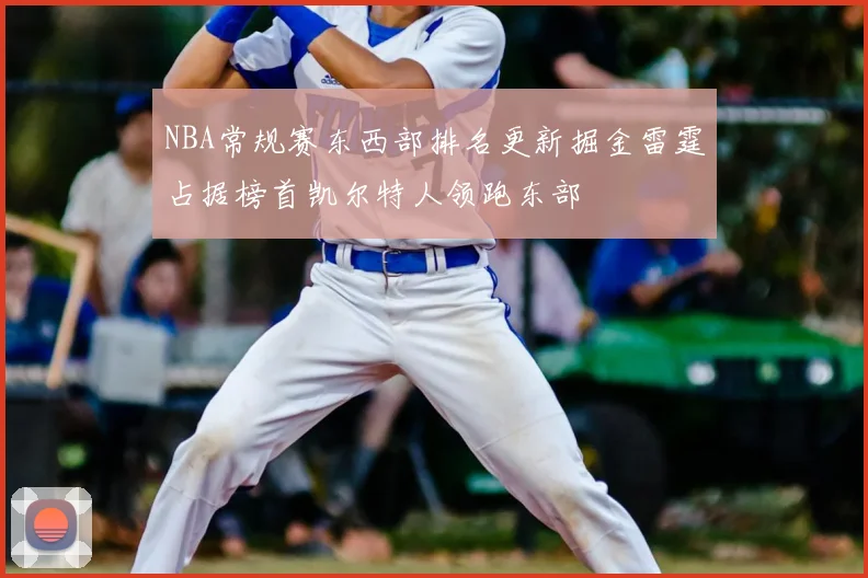 NBA常规赛东西部排名更新掘金雷霆占据榜首凯尔特人领跑东部
