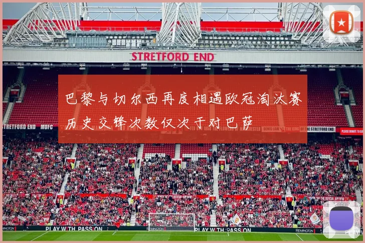 巴黎与切尔西再度相遇欧冠淘汰赛历史交锋次数仅次于对巴萨