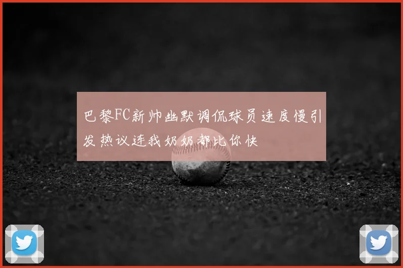 巴黎FC新帅幽默调侃球员速度慢引发热议连我奶奶都比你快