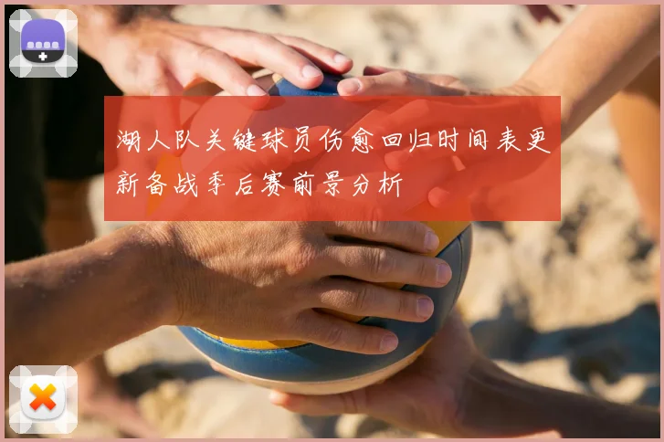 湖人队关键球员伤愈回归时间表更新备战季后赛前景分析