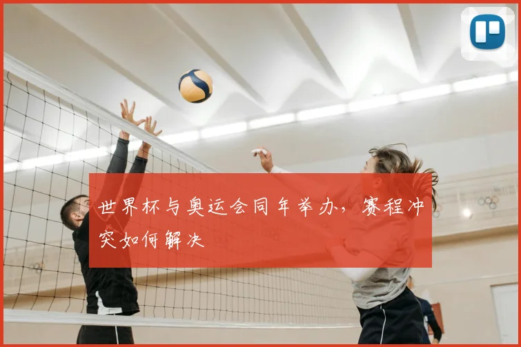 世界杯与奥运会同年举办，赛程冲突如何解决