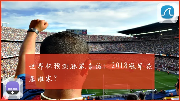 世界杯预测独家专访：2018冠军花落谁家？