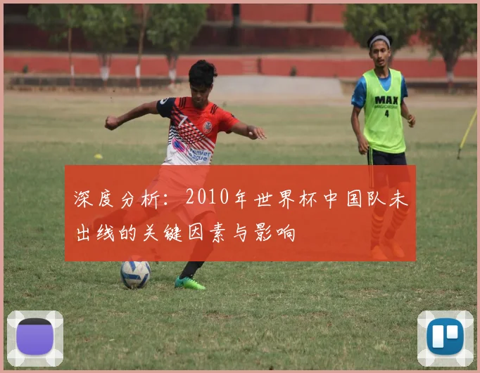 深度分析：2010年世界杯中国队未出线的关键因素与影响