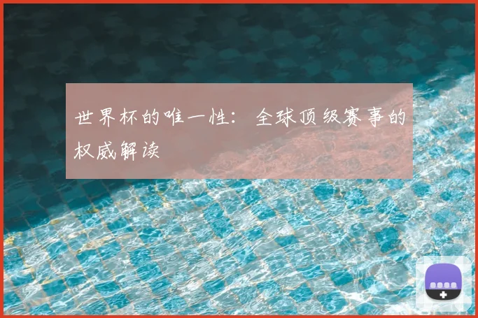 世界杯的唯一性：全球顶级赛事的权威解读