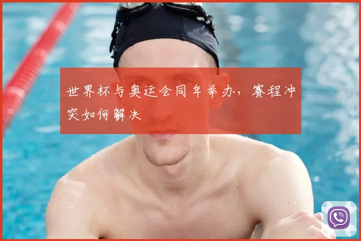 世界杯与奥运会同年举办，赛程冲突如何解决