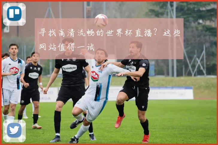 寻找高清流畅的世界杯直播？这些网站值得一试