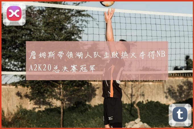 詹姆斯带领湖人队击败热火夺得NBA2K20总决赛冠军