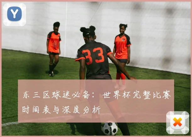 东三区球迷必备：世界杯完整比赛时间表与深度分析