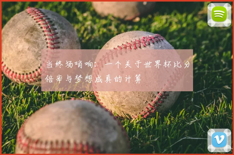 当终场哨响：一个关于世界杯比分倍率与梦想成真的计算