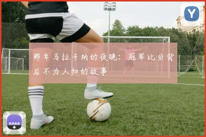 那年马拉卡纳的夜晚：冠军比分背后不为人知的故事