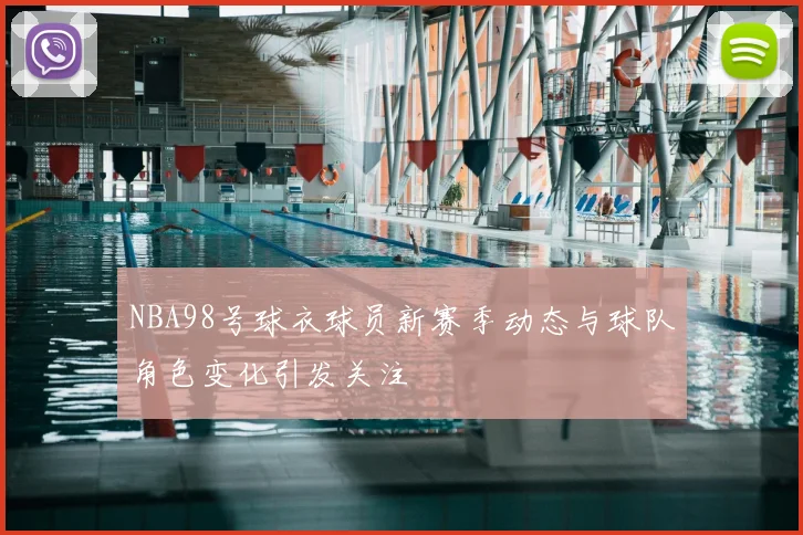 NBA98号球衣球员新赛季动态与球队角色变化引发关注