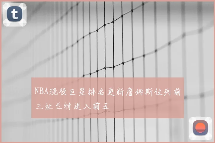 NBA现役巨星排名更新詹姆斯位列前三杜兰特进入前五