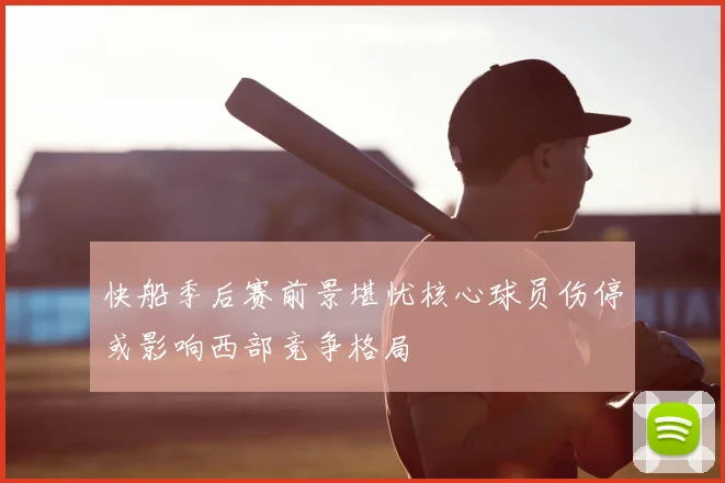快船季后赛前景堪忧核心球员伤停或影响西部竞争格局