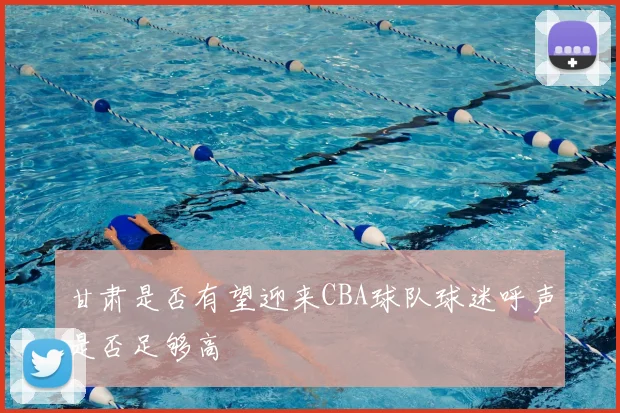 甘肃是否有望迎来CBA球队球迷呼声是否足够高