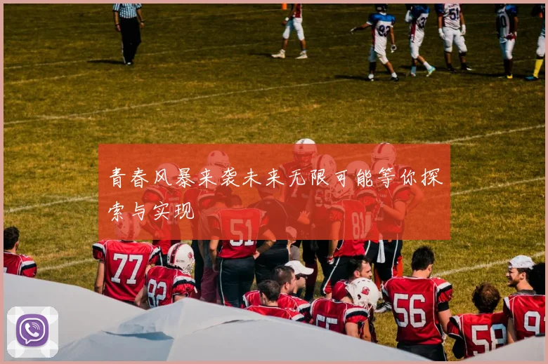 青春风暴来袭未来无限可能等你探索与实现