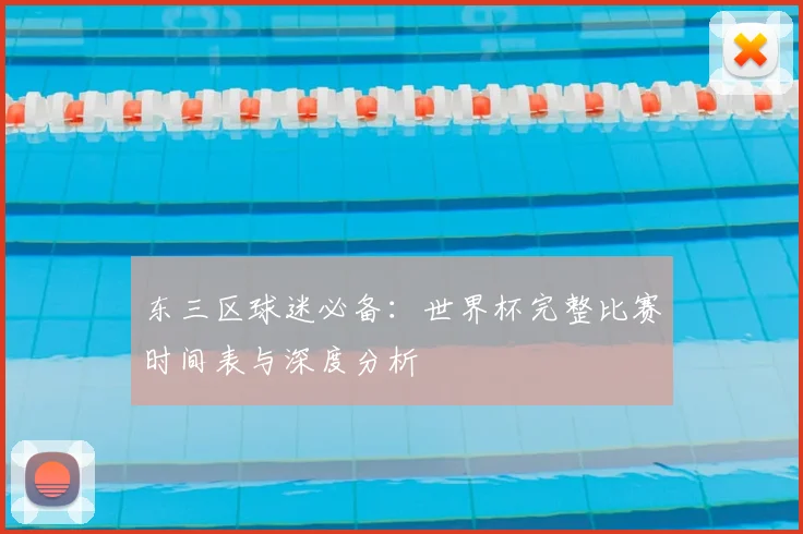 东三区球迷必备：世界杯完整比赛时间表与深度分析