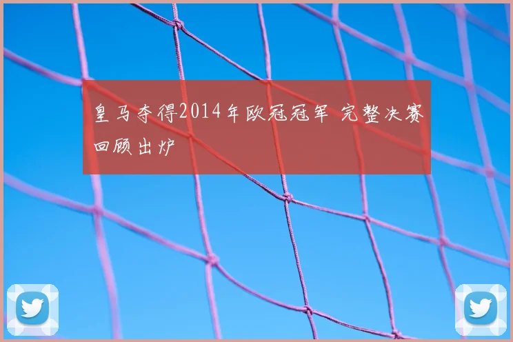 皇马夺得2014年欧冠冠军 完整决赛回顾出炉
