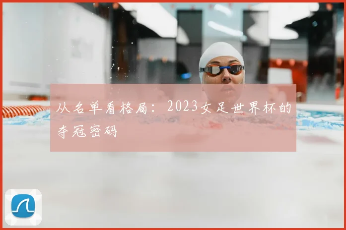 从名单看格局：2023女足世界杯的夺冠密码