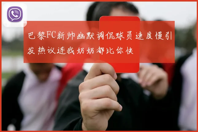 巴黎FC新帅幽默调侃球员速度慢引发热议连我奶奶都比你快