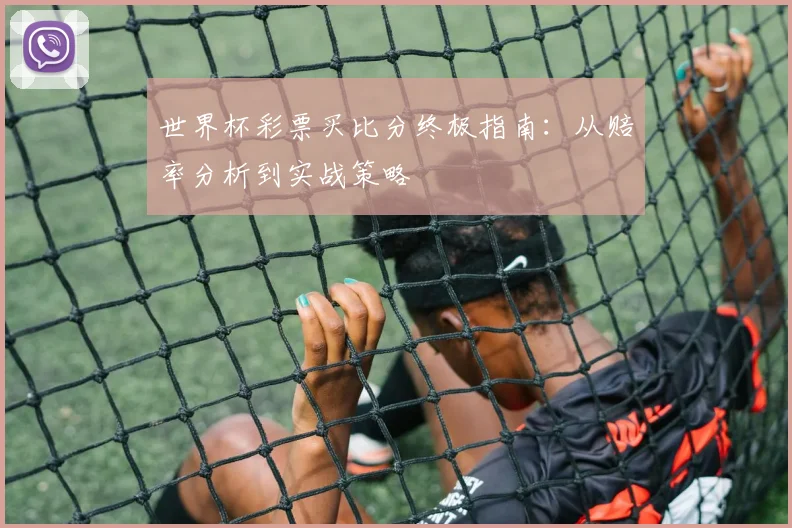 世界杯彩票买比分终极指南：从赔率分析到实战策略
