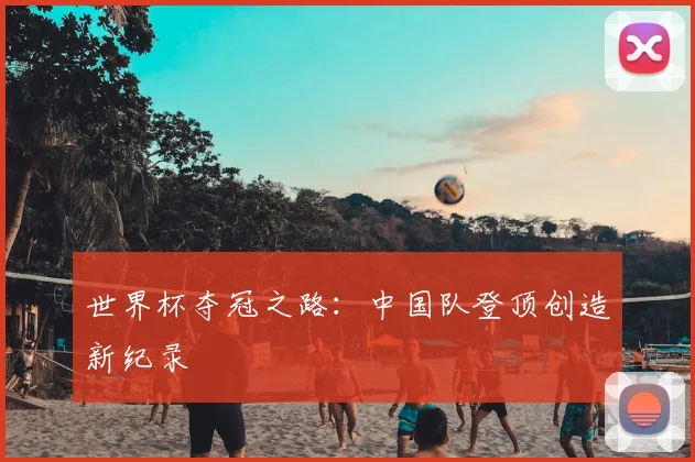 世界杯夺冠之路：中国队登顶创造新纪录