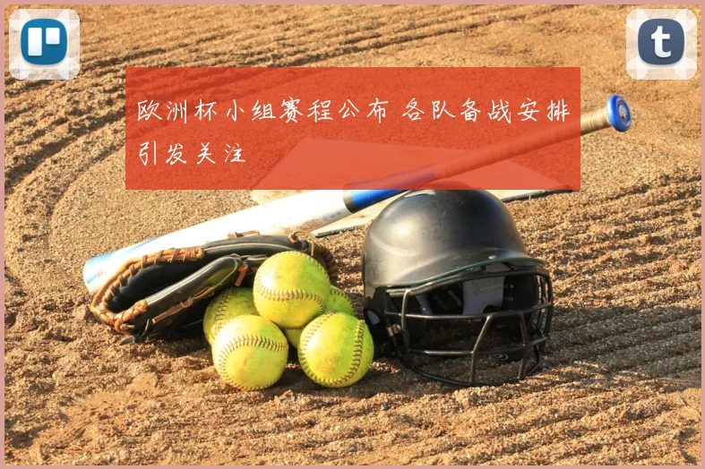 欧洲杯小组赛程公布 各队备战安排引发关注
