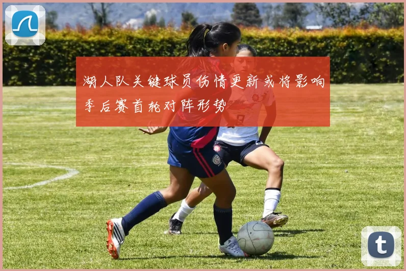 湖人队关键球员伤情更新或将影响季后赛首轮对阵形势