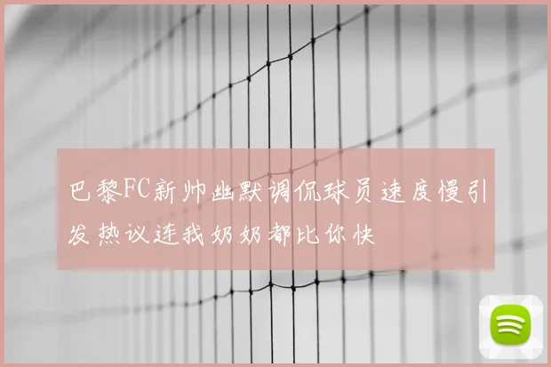 巴黎FC新帅幽默调侃球员速度慢引发热议连我奶奶都比你快
