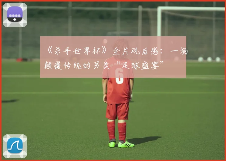 《杀手世界杯》全片观后感：一场颠覆传统的另类“足球盛宴”