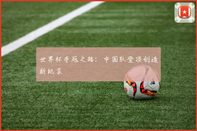世界杯夺冠之路：中国队登顶创造新纪录