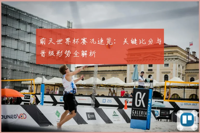 前天世界杯赛况速览：关键比分与晋级形势全解析