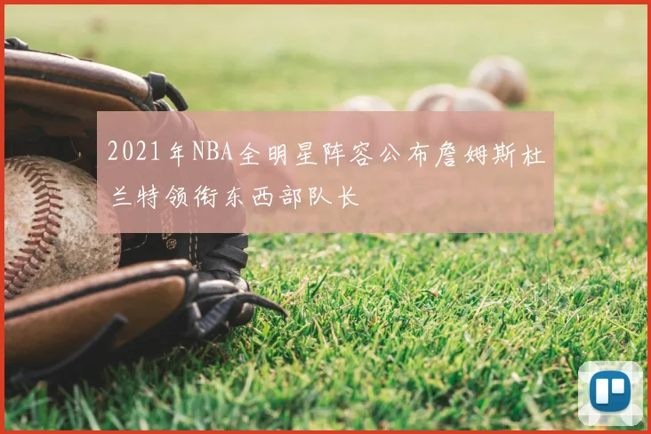 2021年NBA全明星阵容公布詹姆斯杜兰特领衔东西部队长