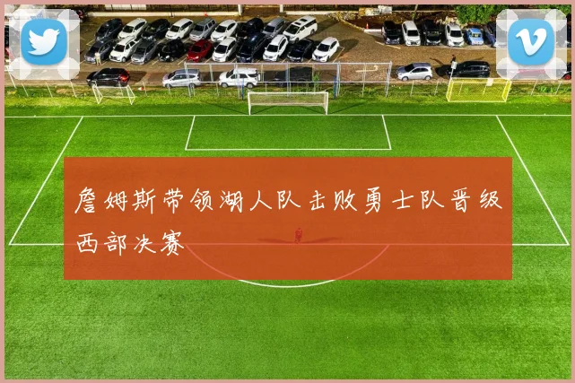詹姆斯带领湖人队击败勇士队晋级西部决赛