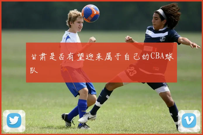 甘肃是否有望迎来属于自己的CBA球队