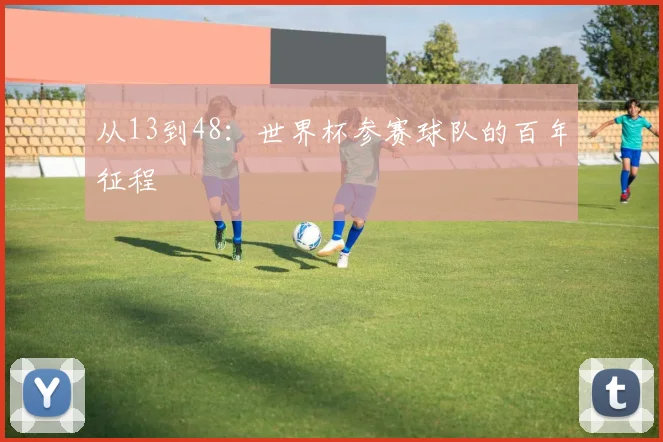 从13到48：世界杯参赛球队的百年征程