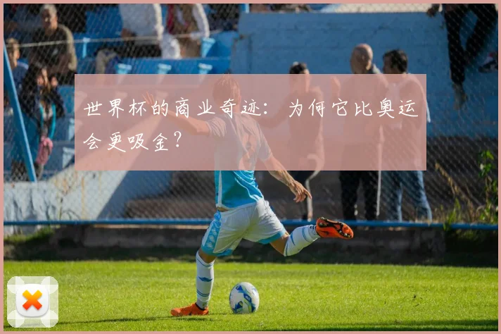 世界杯的商业奇迹：为何它比奥运会更吸金？