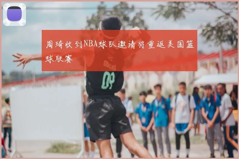 周琦收到NBA球队邀请将重返美国篮球联赛