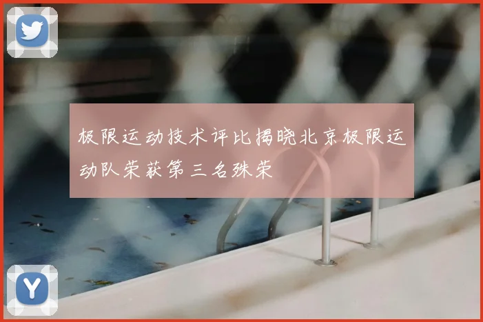 极限运动技术评比揭晓北京极限运动队荣获第三名殊荣