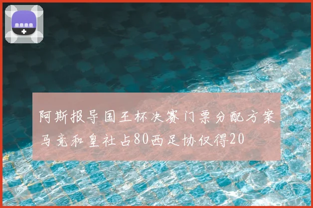 阿斯报导国王杯决赛门票分配方案马竞和皇社占80西足协仅得20