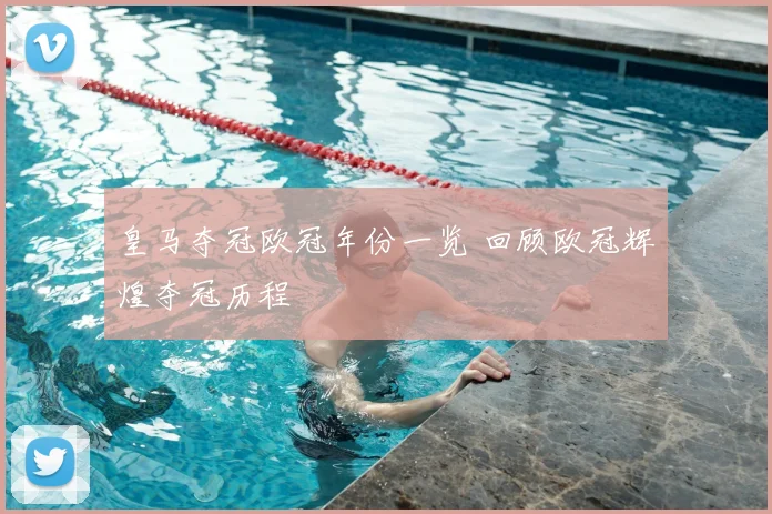 皇马夺冠欧冠年份一览 回顾欧冠辉煌夺冠历程