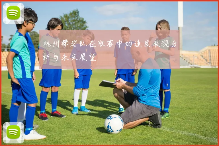 杭州攀岩队在联赛中的速度表现分析与未来展望