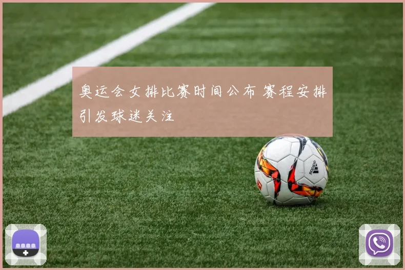 奥运会女排比赛时间公布 赛程安排引发球迷关注